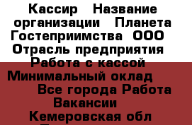 Кассир › Название организации ­ Планета Гостеприимства, ООО › Отрасль предприятия ­ Работа с кассой › Минимальный оклад ­ 15 000 - Все города Работа » Вакансии   . Кемеровская обл.,Прокопьевск г.